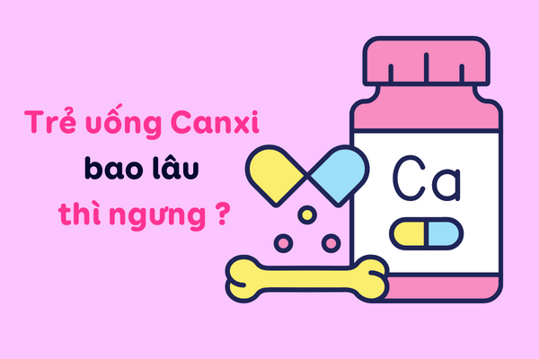 Trẻ uống Canxi bao lâu thì ngưng ?
